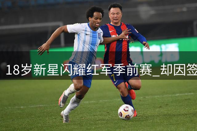 18岁新星闪耀红军季前赛 却因签证新政无缘英超首秀